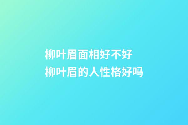 柳叶眉面相好不好 柳叶眉的人性格好吗